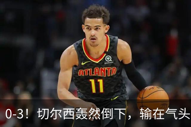 0-3！切尔西轰然倒下，输在气头上，以前捧得高，现在摔得重